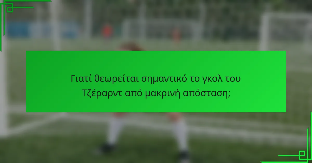 Γιατί θεωρείται σημαντικό το γκολ του Τζέραρντ από μακρινή απόσταση;