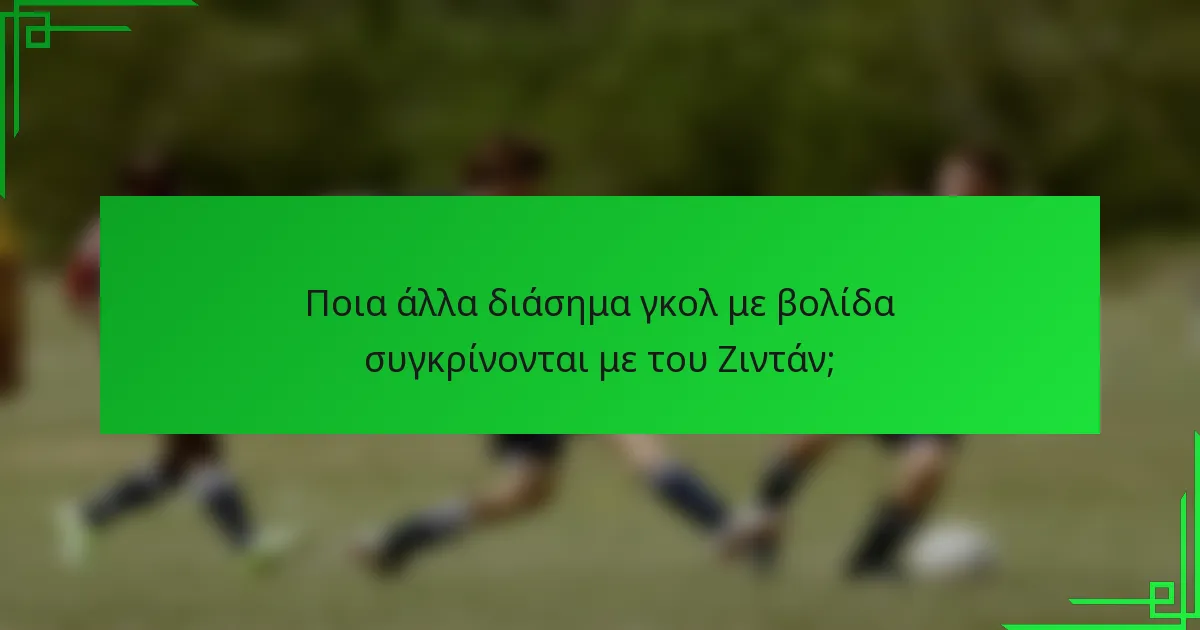 Ποια άλλα διάσημα γκολ με βολίδα συγκρίνονται με του Ζιντάν;