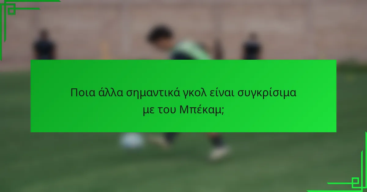 Ποια άλλα σημαντικά γκολ είναι συγκρίσιμα με του Μπέκαμ;