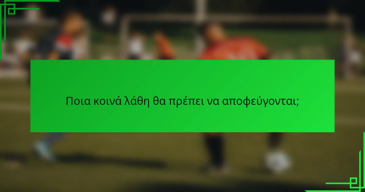 Ποια κοινά λάθη θα πρέπει να αποφεύγονται;