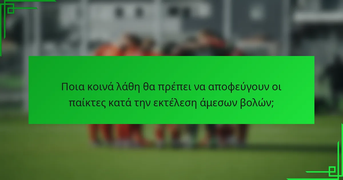 Ποια κοινά λάθη θα πρέπει να αποφεύγουν οι παίκτες κατά την εκτέλεση άμεσων βολών;