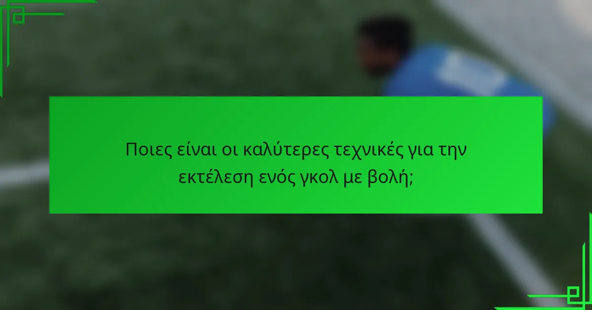 Ποιες είναι οι καλύτερες τεχνικές για την εκτέλεση ενός γκολ με βολή;