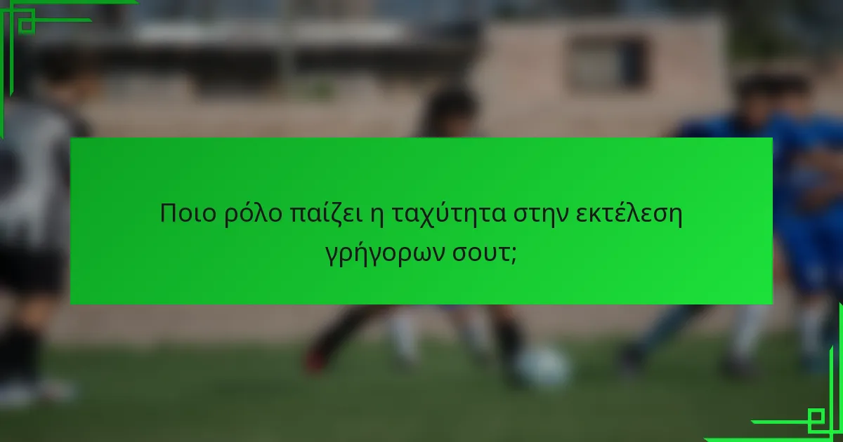 Ποιο ρόλο παίζει η ταχύτητα στην εκτέλεση γρήγορων σουτ;