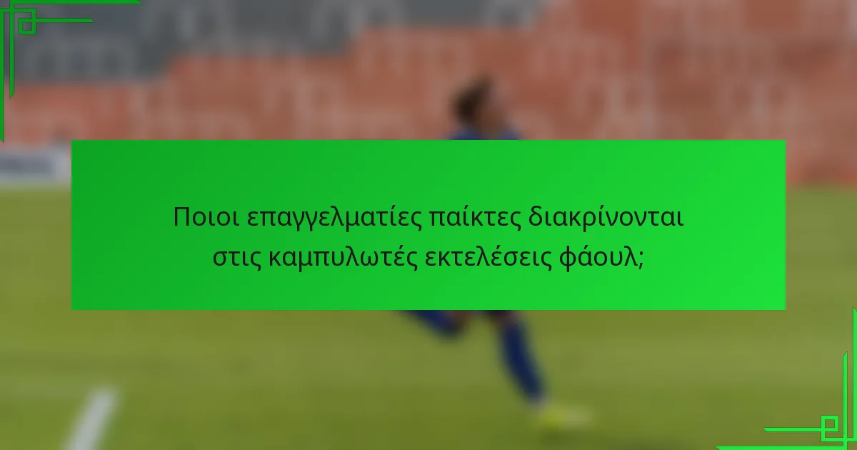 Ποιοι επαγγελματίες παίκτες διακρίνονται στις καμπυλωτές εκτελέσεις φάουλ;
