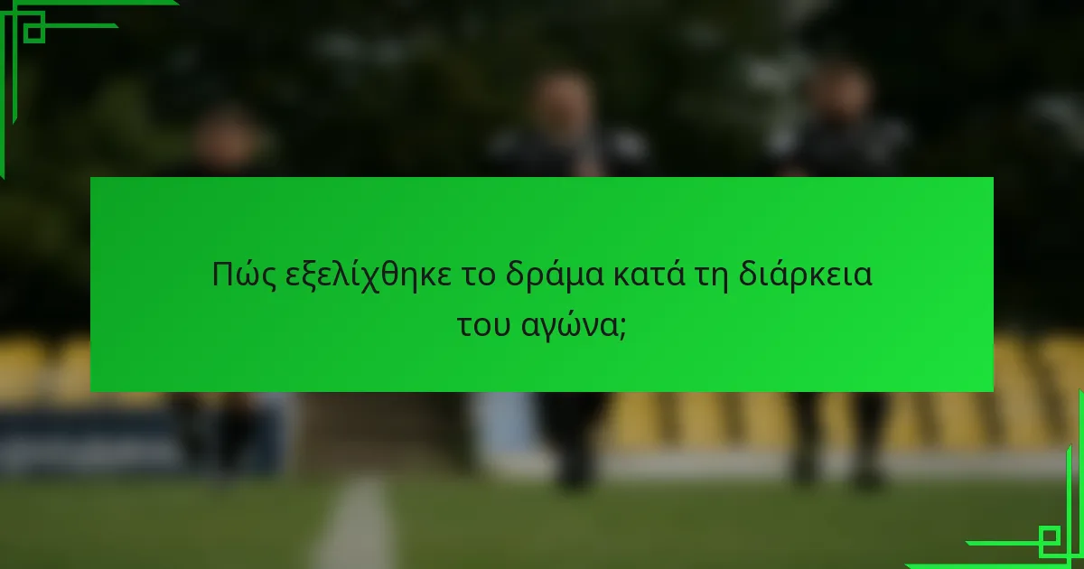 Πώς εξελίχθηκε το δράμα κατά τη διάρκεια του αγώνα;