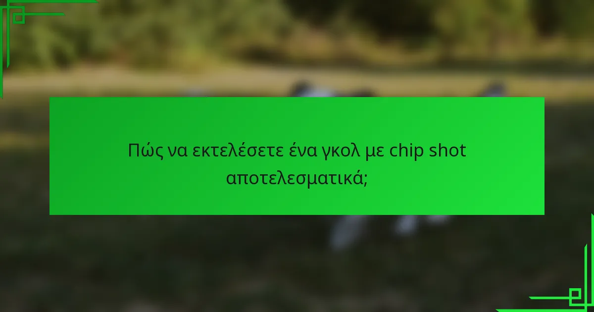 Πώς να εκτελέσετε ένα γκολ με chip shot αποτελεσματικά;