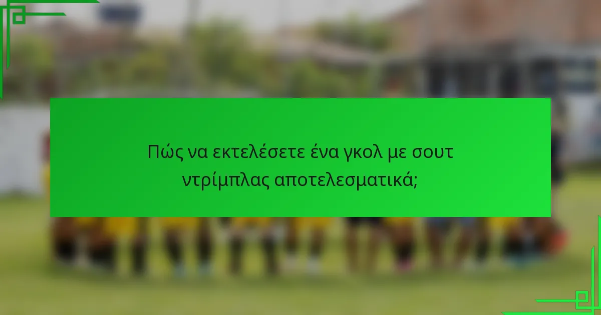 Πώς να εκτελέσετε ένα γκολ με σουτ ντρίμπλας αποτελεσματικά;