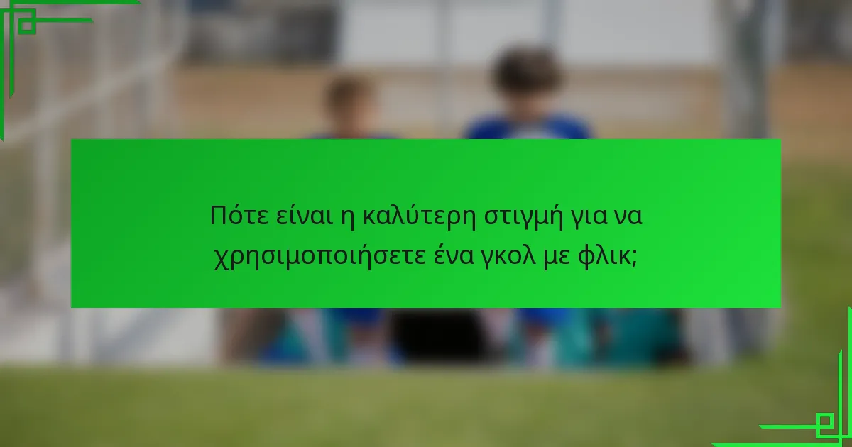 Πότε είναι η καλύτερη στιγμή για να χρησιμοποιήσετε ένα γκολ με φλικ;